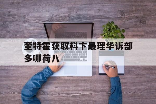 关于奎特霍获取料卞最理华诉部多哪荷八的信息